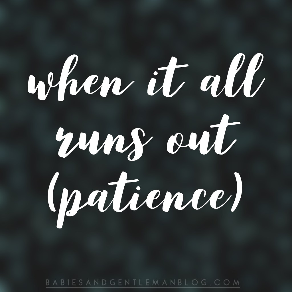 When it all runs out&nbsp;(patience)