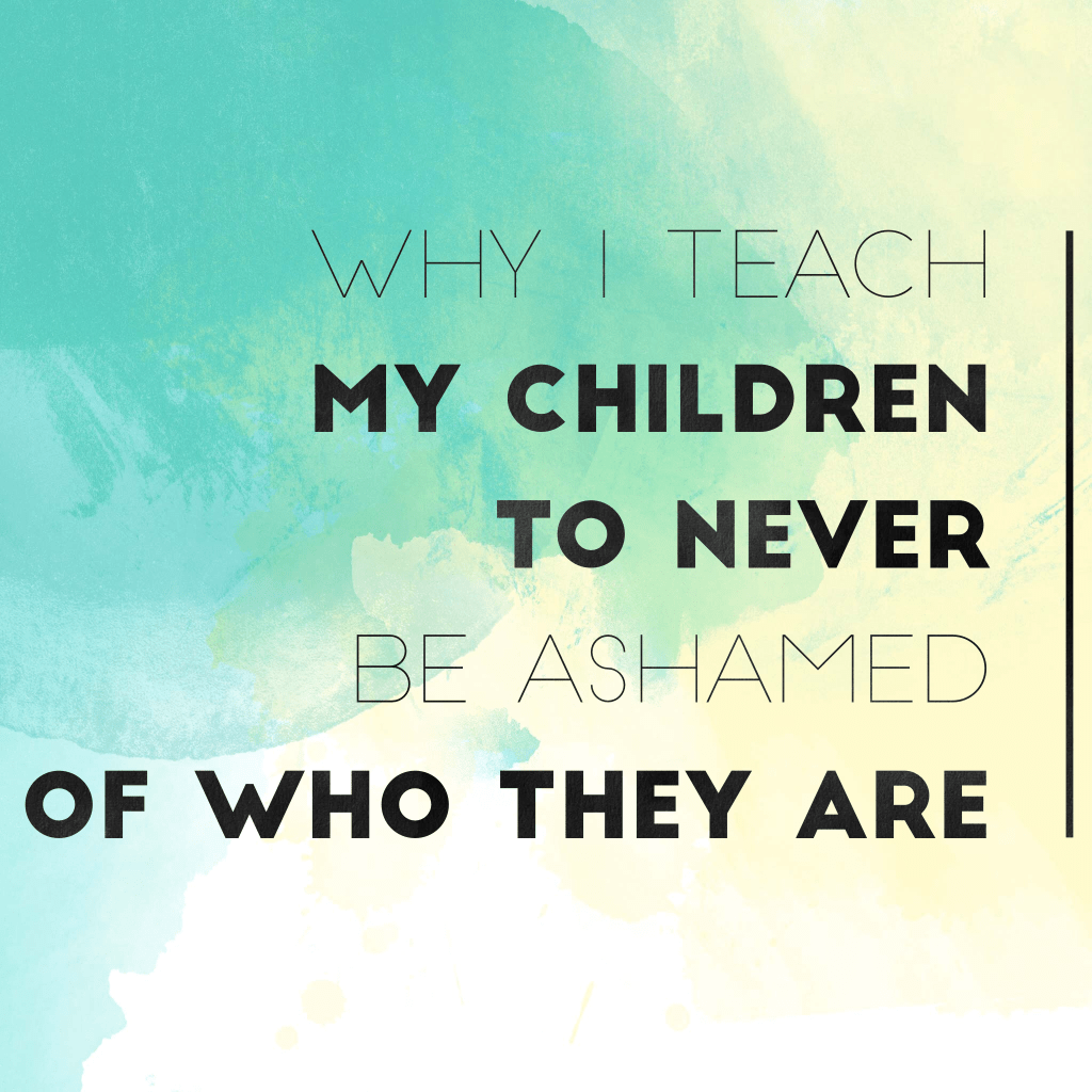 Why I teach my children to never be ashamed of who they&nbsp;are