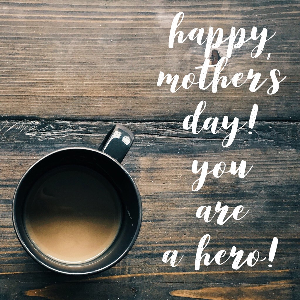 Happy Mother’s Day- you are a&nbsp;hero!